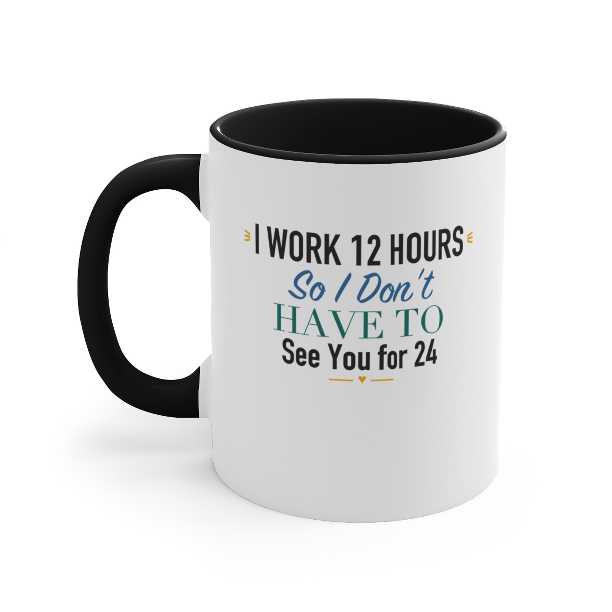 I Work 12 Hours So I Don't Have to See You for 24 Black Accent Mug